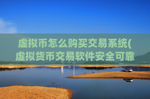 虚拟币怎么购买交易系统(虚拟货币交易软件安全可靠)