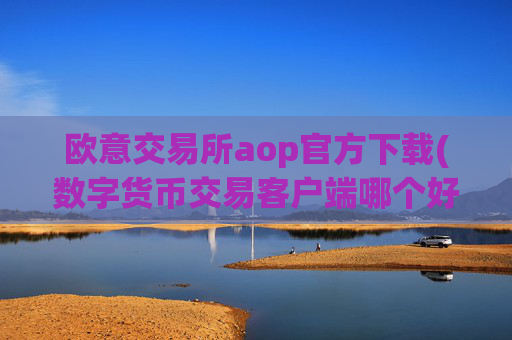 欧意交易所aop官方下载(数字货币交易客户端哪个好)
