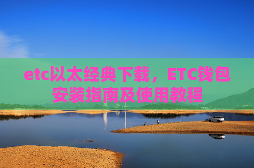 etc以太经典下载，ETC钱包安装指南及使用教程