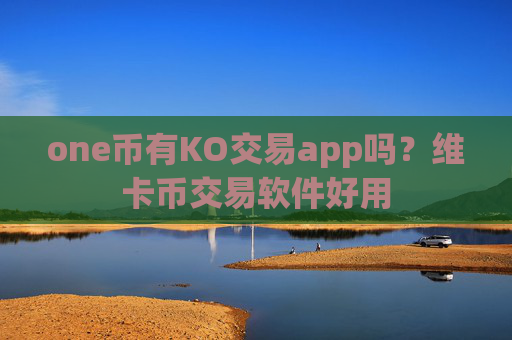 one币有KO交易app吗？维卡币交易软件好用
