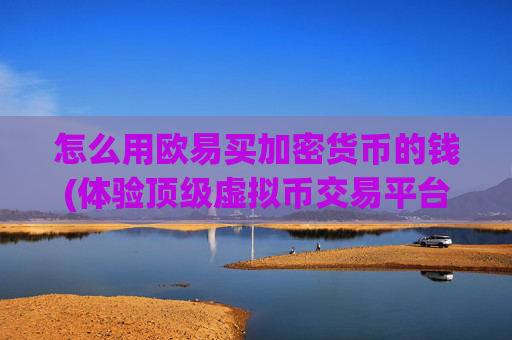 怎么用欧易买加密货币的钱(体验顶级虚拟币交易平台)