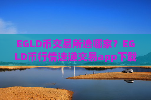 EGLD币交易所选哪家？EGLD币行情速递交易app下载