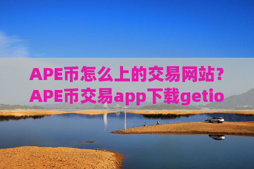APE币怎么上的交易网站？APE币交易app下载getio