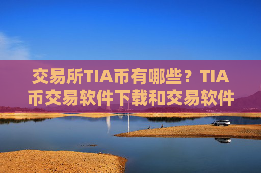 交易所TIA币有哪些？TIA币交易软件下载和交易软件下载