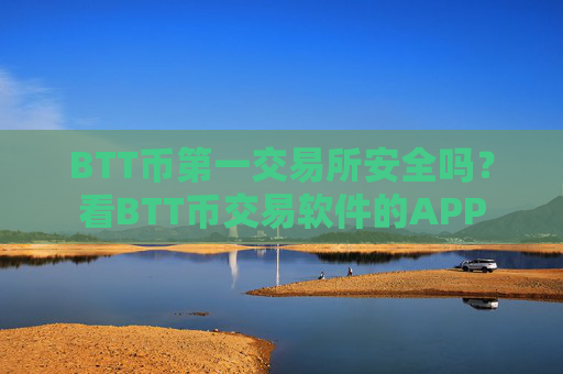 BTT币第一交易所安全吗？看BTT币交易软件的APP