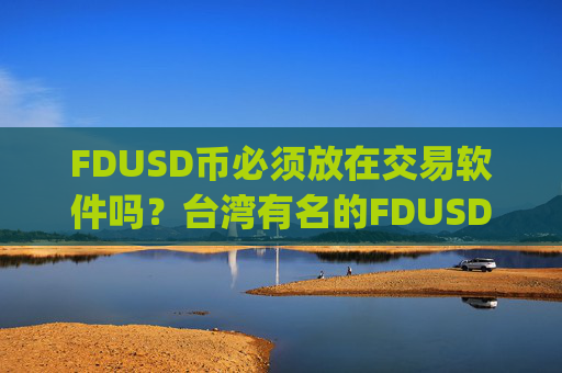FDUSD币必须放在交易软件吗？台湾有名的FDUSD币交易所app下载