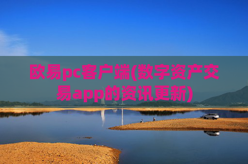 欧易pc客户端(数字资产交易app的资讯更新)