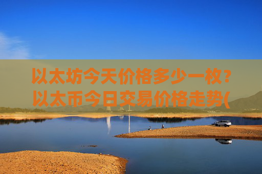 以太坊今天价格多少一枚？以太币今日交易价格走势(现价28002.47元)