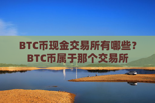 BTC币现金交易所有哪些？BTC币属于那个交易所