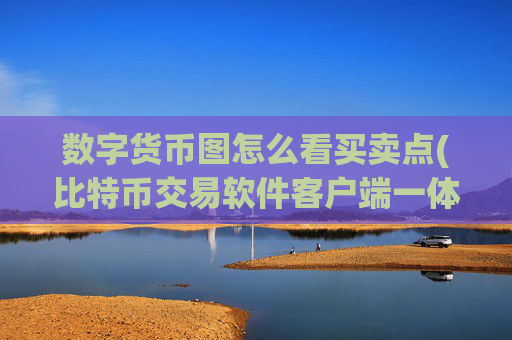 数字货币图怎么看买卖点(比特币交易软件客户端一体)