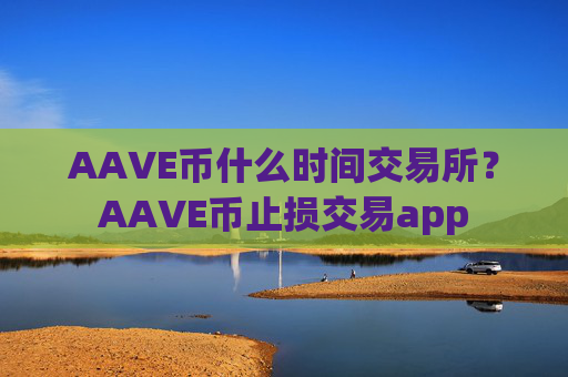 AAVE币什么时间交易所？AAVE币止损交易app