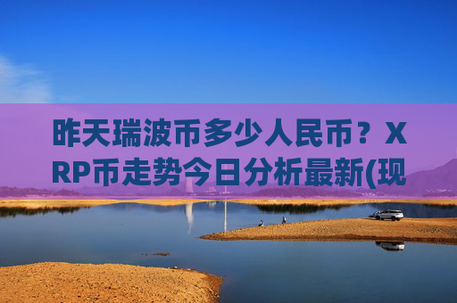 昨天瑞波币多少人民币?XRP币走势今日分析最新(现价16.2541元)