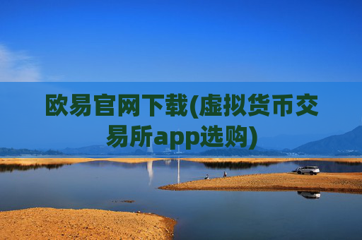 欧易官网下载(虚拟货币交易所app选购)