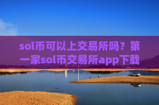 sol币可以上交易所吗？第一家sol币交易所app下载
