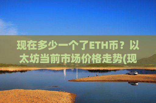 现在多少一个了ETH币？以太坊当前市场价格走势(现价24209.02元)