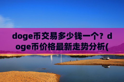 doge币交易多少钱一个？doge币价格最新走势分析(现价2.3092元)