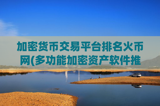 加密货币交易平台排名火币网(多功能加密资产软件推荐)