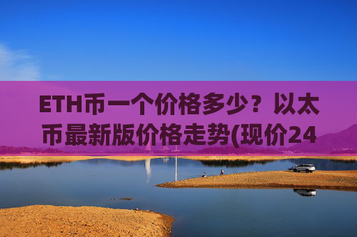 ETH币一个价格多少？以太币最新版价格走势(现价24430.19元)