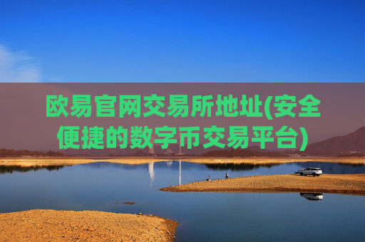 欧易官网交易所地址(安全便捷的数字币交易平台)