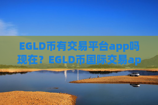 EGLD币有交易平台app吗现在？EGLD币国际交易app