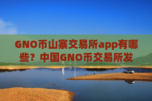 GNO币山寨交易所app有哪些？中国GNO币交易所发展历史