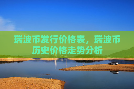瑞波币发行价格表，瑞波币历史价格走势分析