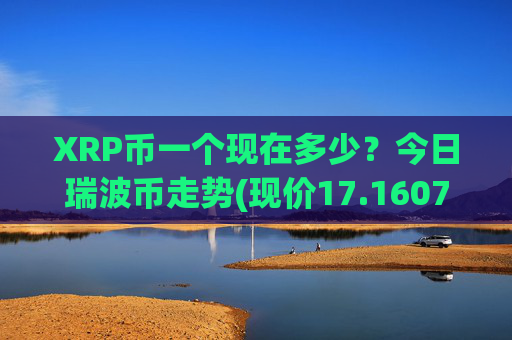 XRP币一个现在多少？今日瑞波币走势(现价17.1607元)