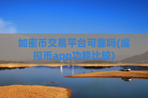 加密币交易平台可靠吗(虚拟币app功能比较)