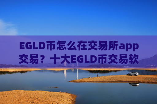 EGLD币怎么在交易所app交易？十大EGLD币交易软件app汇总