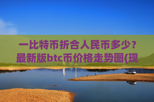 一比特币折合人民币多少?最新版btc币价格走势图(现价739984.11元)