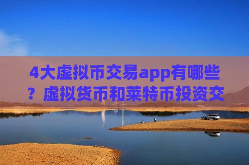 4大虚拟币交易app有哪些？虚拟货币和莱特币投资交易软件下载