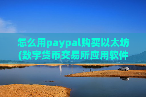 怎么用paypal购买以太坊(数字货币交易所应用软件)
