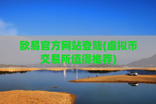 欧易官方网站登陆(虚拟币交易所值得推荐)