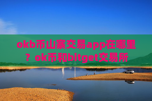 okb币山寨交易app在哪里？ok币和bitget交易所