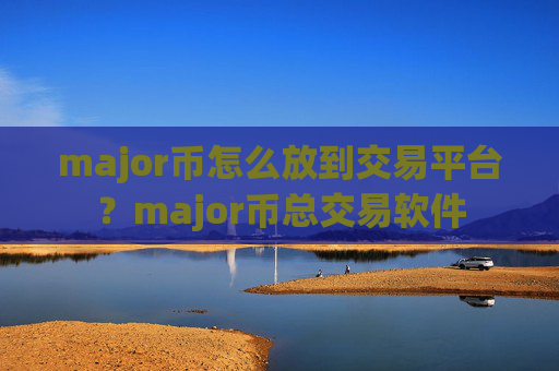 major币怎么放到交易平台？major币总交易软件
