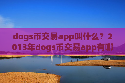 dogs币交易app叫什么？2013年dogs币交易app有哪些