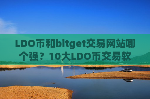 LDO币和bitget交易网站哪个强？10大LDO币交易软件下载