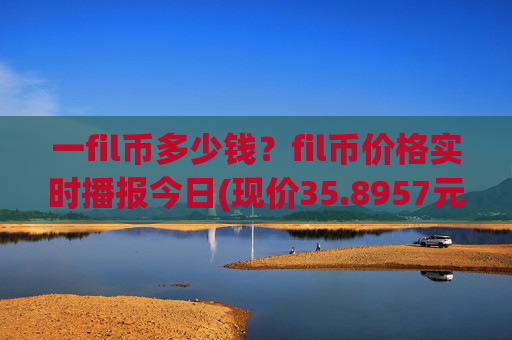 一fil币多少钱？fil币价格实时播报今日(现价35.8957元)