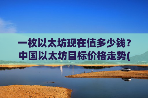 一枚以太坊现在值多少钱?中国以太坊目标价格走势(现价24131.99元)