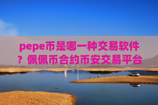 pepe币是哪一种交易软件？佩佩币合约币安交易平台app