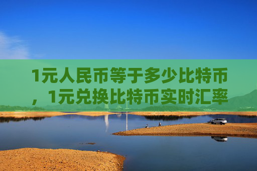 1元人民币等于多少比特币，1元兑换比特币实时汇率