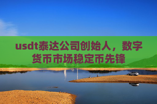 usdt泰达公司创始人，数字货币市场稳定币先锋