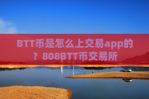 BTT币是怎么上交易app的？808BTT币交易所