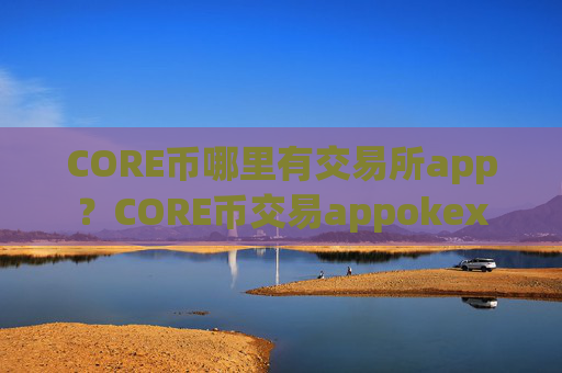 CORE币哪里有交易所app？CORE币交易appokex