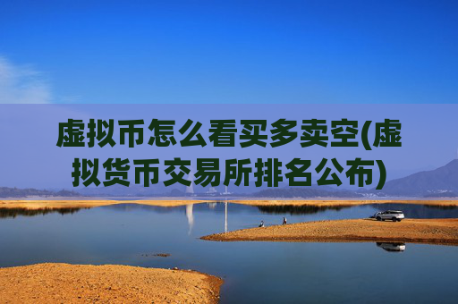 虚拟币怎么看买多卖空(虚拟货币交易所排名公布)