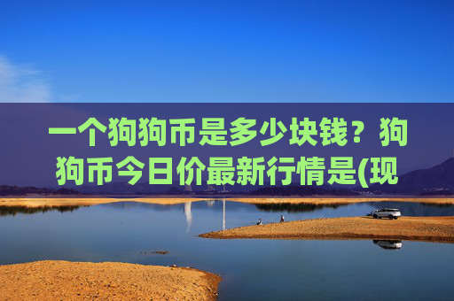 一个狗狗币是多少块钱？狗狗币今日价最新行情是(现价3.2017元)