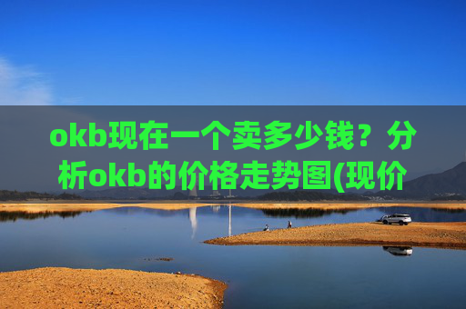 okb现在一个卖多少钱？分析okb的价格走势图(现价417.386元)