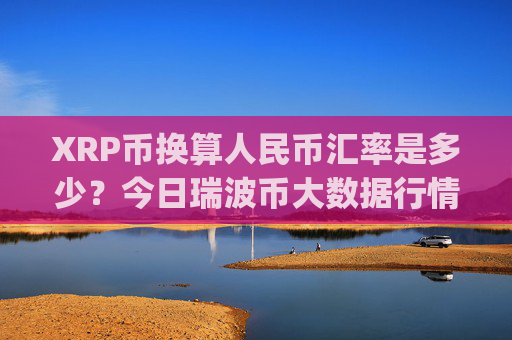 XRP币换算人民币汇率是多少？今日瑞波币大数据行情(现价16.3276元)