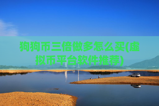 狗狗币三倍做多怎么买(虚拟币平台软件推荐)
