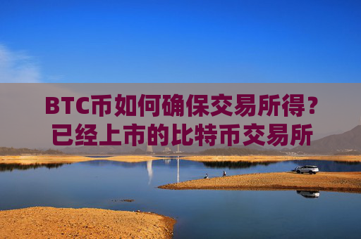 BTC币如何确保交易所得？已经上市的比特币交易所